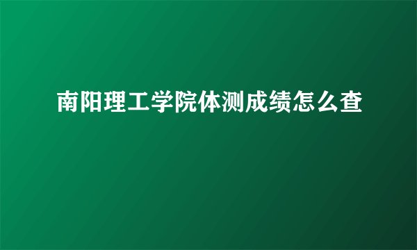 南阳理工学院体测成绩怎么查