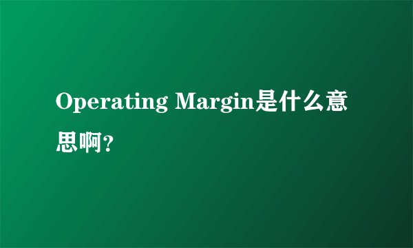 Operating Margin是什么意思啊？
