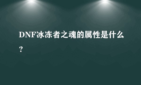 DNF冰冻者之魂的属性是什么？