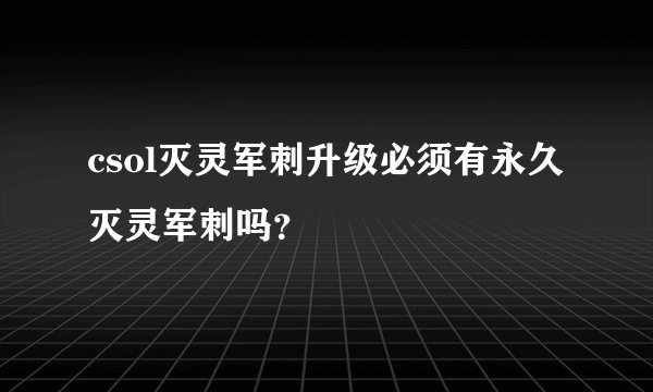 csol灭灵军刺升级必须有永久灭灵军刺吗？