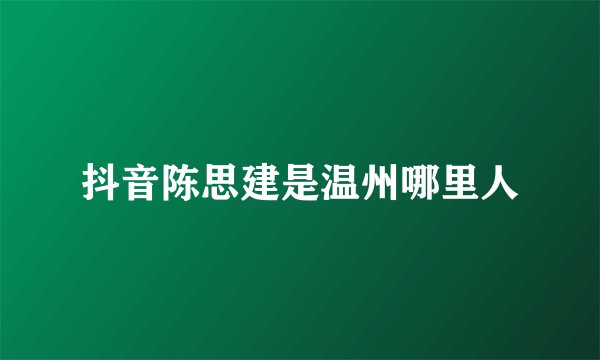 抖音陈思建是温州哪里人