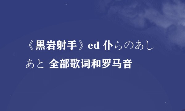《黑岩射手》ed 仆らのあしあと 全部歌词和罗马音