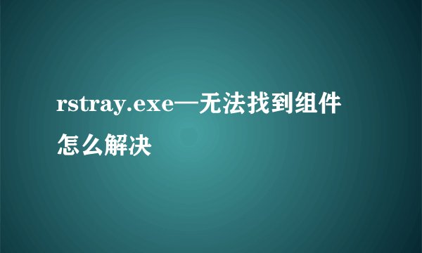 rstray.exe—无法找到组件 怎么解决