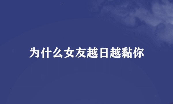 为什么女友越日越黏你