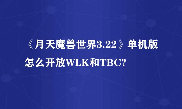 《月天魔兽世界3.22》单机版怎么开放WLK和TBC?