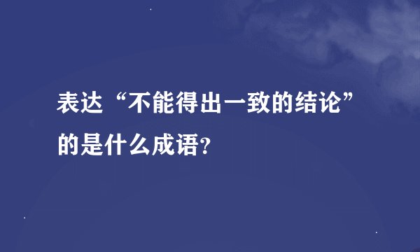 表达“不能得出一致的结论”的是什么成语？