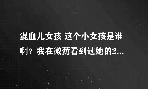 混血儿女孩 这个小女孩是谁啊？我在微薄看到过她的2张图片 一直想知道她的名字