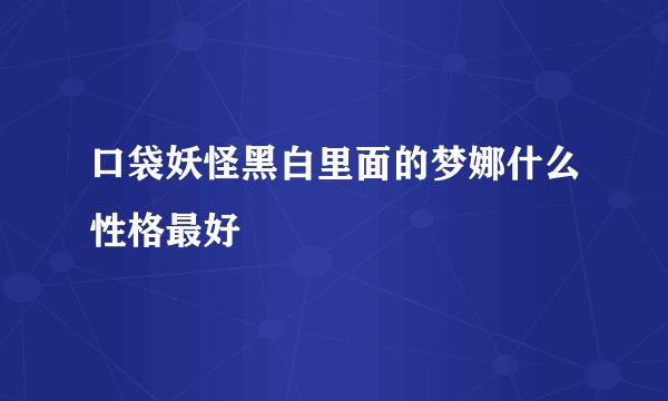 口袋妖怪黑白里面的梦娜什么性格最好