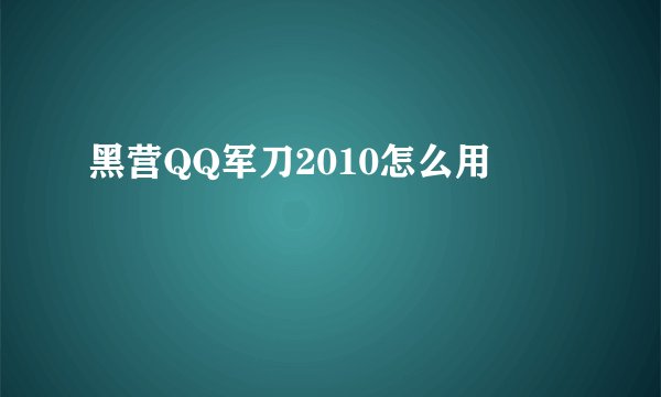 黑营QQ军刀2010怎么用