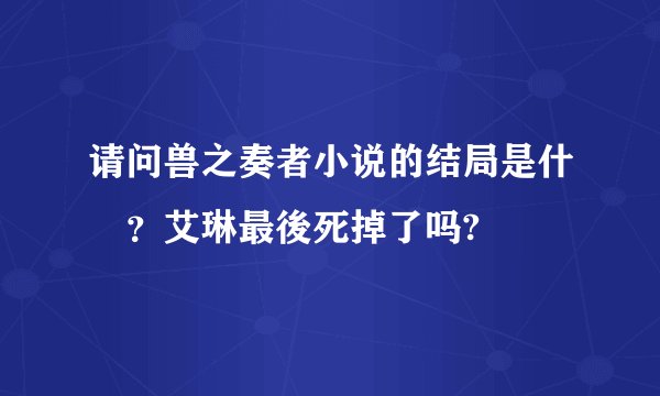 请问兽之奏者小说的结局是什麼？艾琳最後死掉了吗?