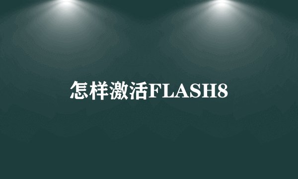 怎样激活FLASH8