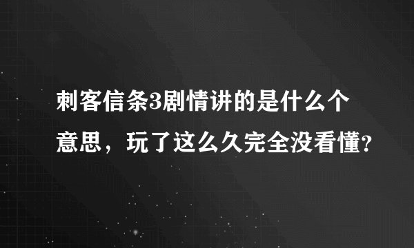刺客信条3剧情讲的是什么个意思，玩了这么久完全没看懂？