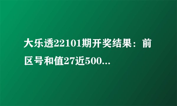 大乐透22101期开奖结果：前区号和值27近500期最小，1注四球相同
