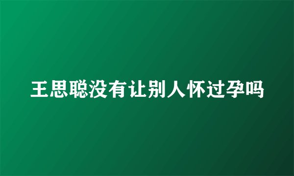 王思聪没有让别人怀过孕吗