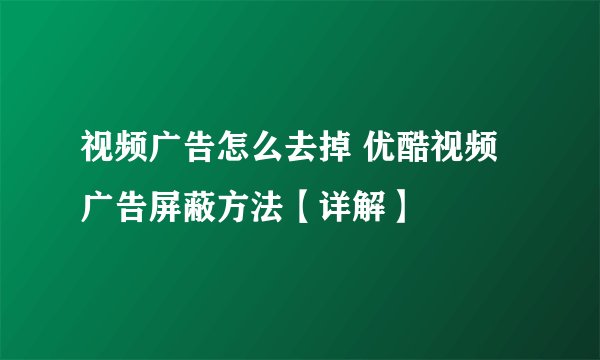 视频广告怎么去掉 优酷视频广告屏蔽方法【详解】