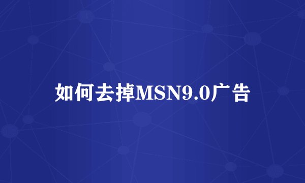 如何去掉MSN9.0广告