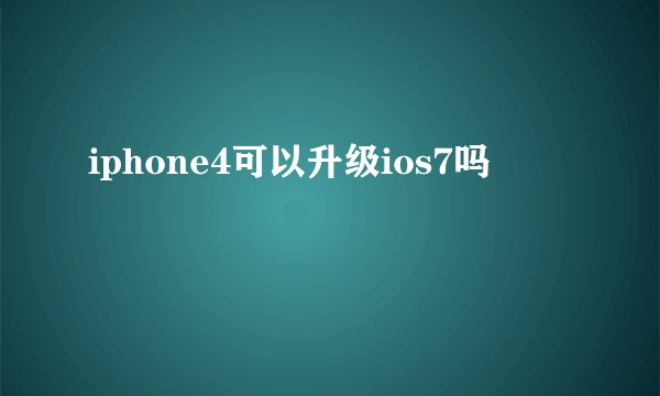 iphone4可以升级ios7吗