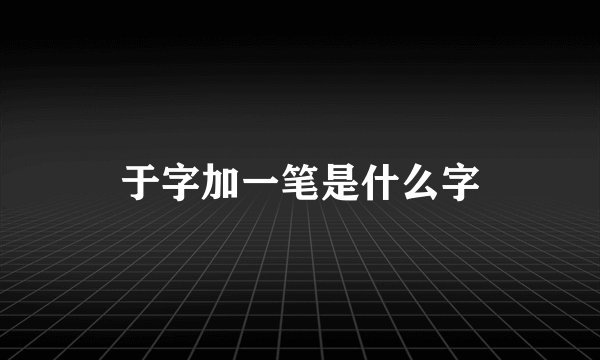 于字加一笔是什么字