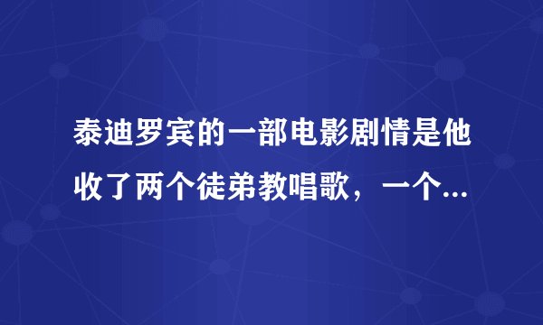 泰迪罗宾的一部电影剧情是他收了两个徒弟教唱歌，一个心高气傲，一个老实朴实；请问那部电影叫什么？