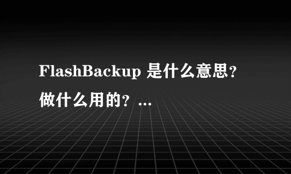 FlashBackup 是什么意思？ 做什么用的？ 怎么用的？手机是不是行货怎么看？