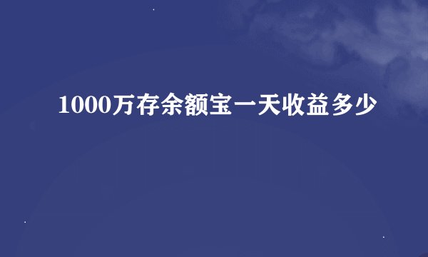 1000万存余额宝一天收益多少