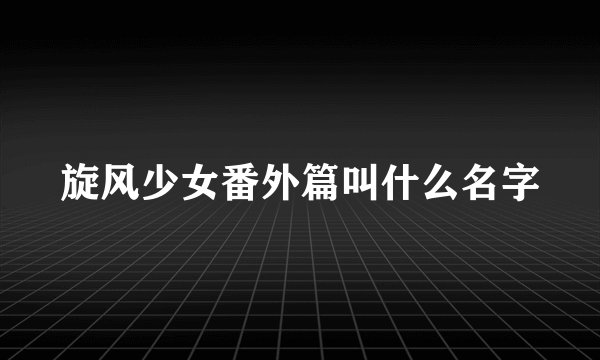 旋风少女番外篇叫什么名字