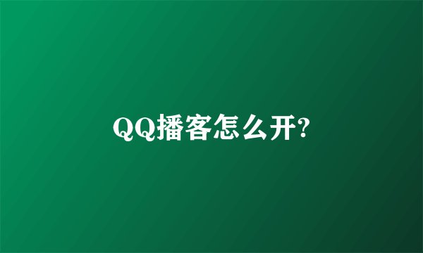 QQ播客怎么开?
