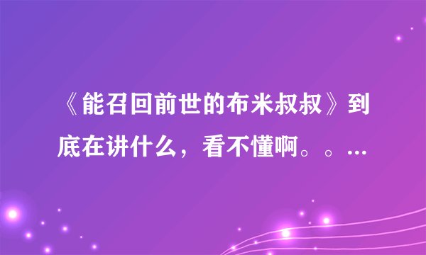 《能召回前世的布米叔叔》到底在讲什么，看不懂啊。。。。。。。