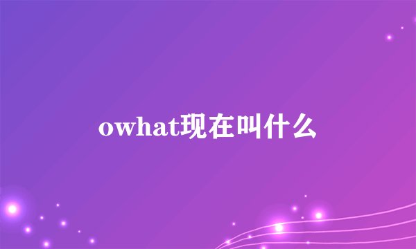 owhat现在叫什么