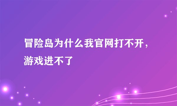 冒险岛为什么我官网打不开，游戏进不了
