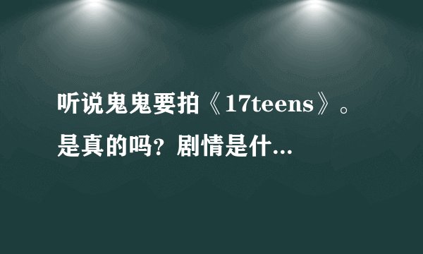 听说鬼鬼要拍《17teens》。是真的吗？剧情是什么？鬼鬼是女一号吗？还有 鬼鬼单飞后签在那个公司啊？谢谢