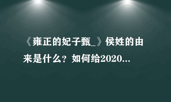 《雍正的妃子甄_》侯姓的由来是什么？如何给2020年的女婴取名侯？