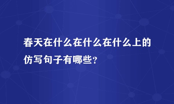 春天在什么在什么在什么上的仿写句子有哪些？
