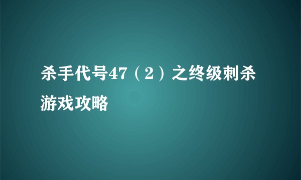 杀手代号47（2）之终级刺杀游戏攻略