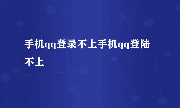 手机qq登录不上手机qq登陆不上