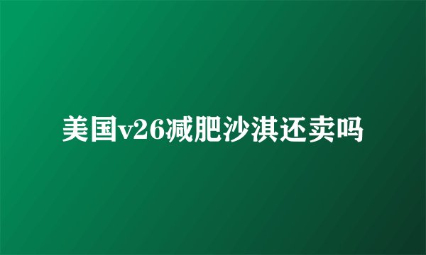 美国v26减肥沙淇还卖吗