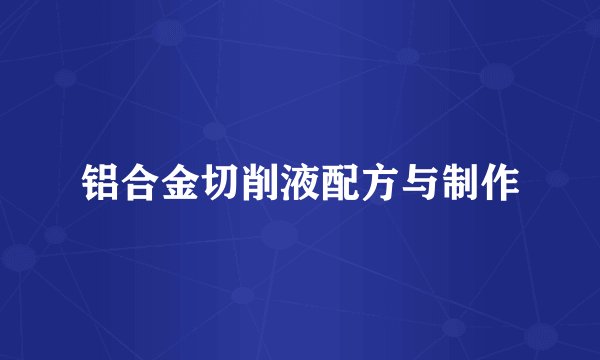 铝合金切削液配方与制作