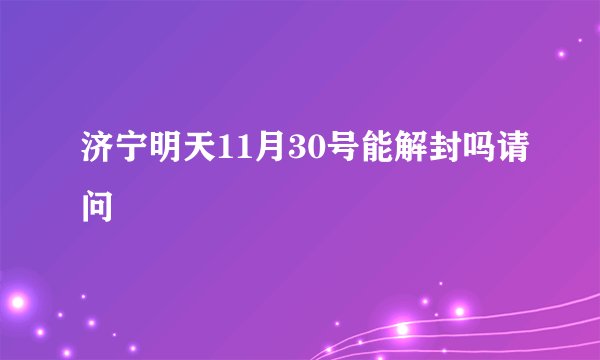 济宁明天11月30号能解封吗请问