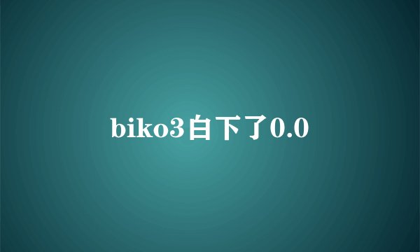 biko3白下了0.0