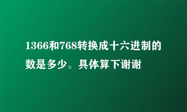 1366和768转换成十六进制的数是多少。具体算下谢谢