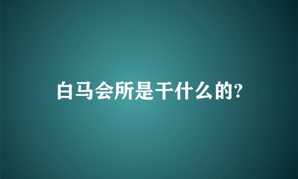 白马会所是干什么的?