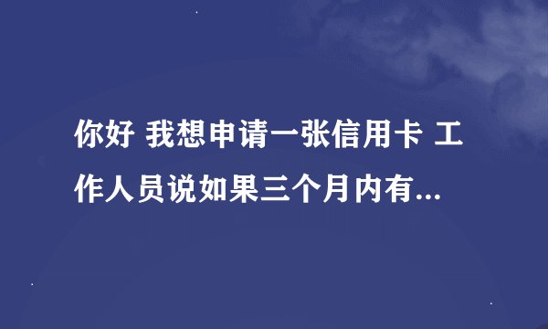 你好 我想申请一张信用卡 工作人员说如果三个月内有过申请记录就不可以申请 怎样才能
