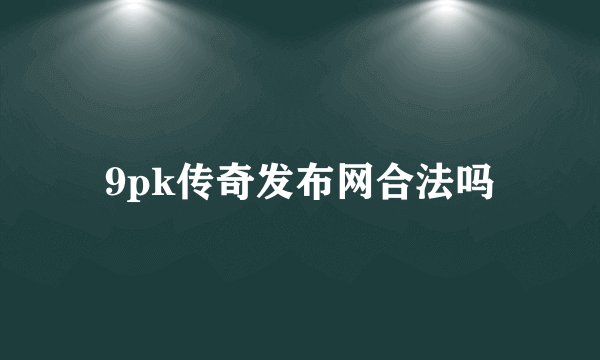 9pk传奇发布网合法吗