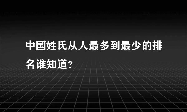 中国姓氏从人最多到最少的排名谁知道？