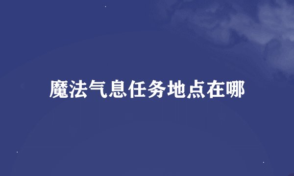 魔法气息任务地点在哪