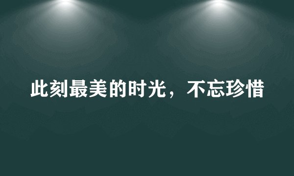 此刻最美的时光，不忘珍惜