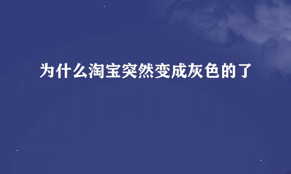 为什么淘宝突然变成灰色的了