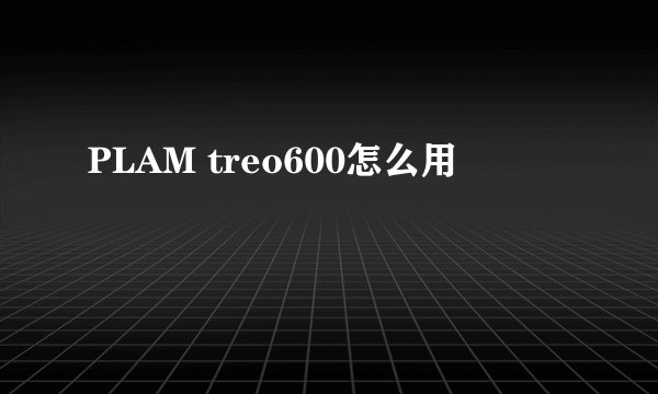 PLAM treo600怎么用