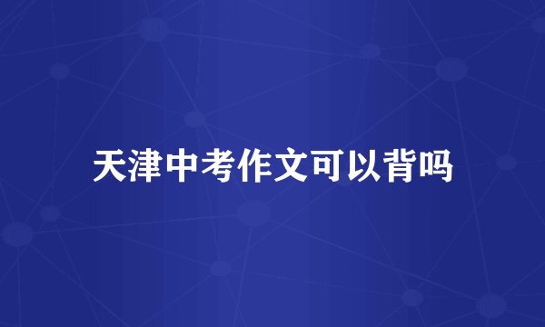 天津中考作文可以背吗