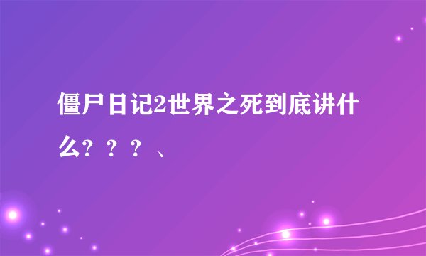 僵尸日记2世界之死到底讲什么？？？、